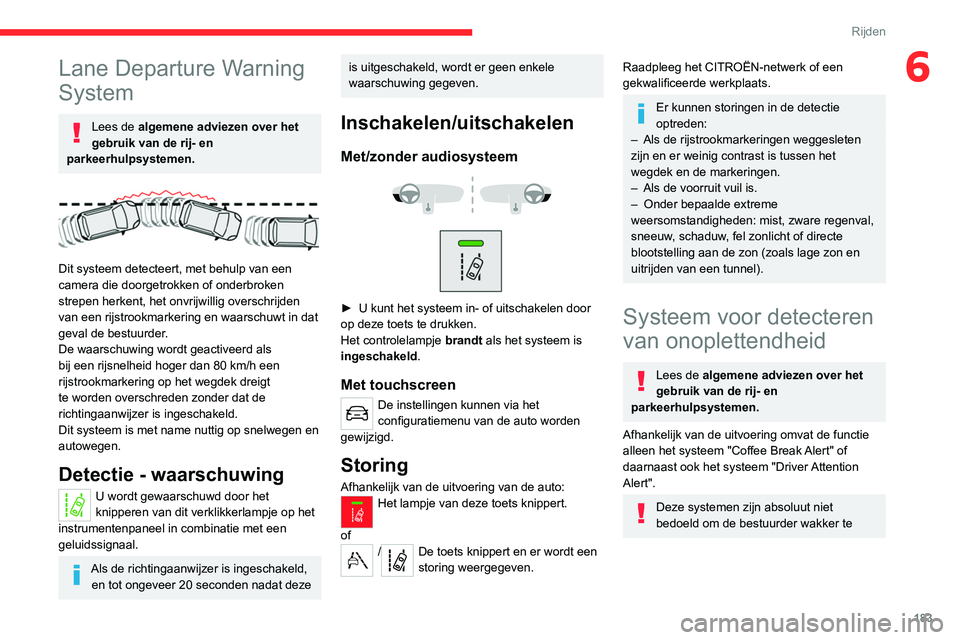 CITROEN JUMPER SPACETOURER 2021  Instructieboekjes (in Dutch) 183
Rijden
6Lane Departure Warning 
System
Lees de algemene adviezen over het 
gebruik van de rij- en 
parkeerhulpsystemen.
 
 
Dit systeem detecteert, met behulp van een 
camera die doorgetrokken of 