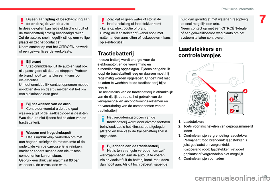CITROEN JUMPER SPACETOURER 2021  Instructieboekjes (in Dutch) 195
Praktische informatie
7Bij een aanrijding of beschadiging aan 
de onderzijde van de auto
In deze gevallen kan het elektrische circuit of 
de tractiebatterij ernstig beschadigd raken.
Zet de auto z