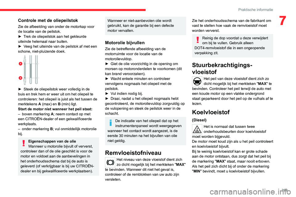 CITROEN JUMPER SPACETOURER 2021  Instructieboekjes (in Dutch) 209
Praktische informatie
7Controle met de oliepeilstok
Zie de afbeelding van onder de motorkap voor 
de locatie van de peilstok.
► 
T
 rek de oliepeilstok aan het gekleurde 
uiteinde helemaal naar 