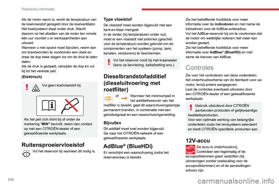 CITROEN JUMPER SPACETOURER 2021  Instructieboekjes (in Dutch) 210
Praktische informatie
Als de motor warm is, wordt de temperatuur van 
de koelvloeistof geregeld door de koelventilator.
Het koelsysteem staat onder druk. Wacht 
daarom na het afzetten van de motor