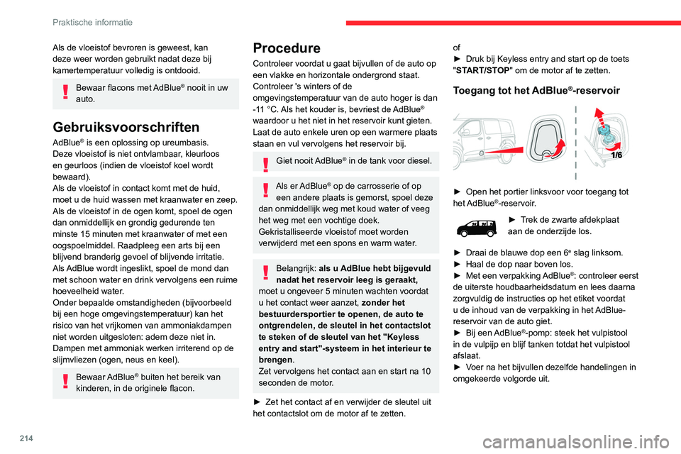 CITROEN JUMPER SPACETOURER 2021  Instructieboekjes (in Dutch) 214
Praktische informatie
Als de vloeistof bevroren is geweest, kan 
deze weer worden gebruikt nadat deze bij 
kamertemperatuur volledig is ontdooid.
Bewaar flacons met AdBlue® nooit in uw 
auto.
Geb