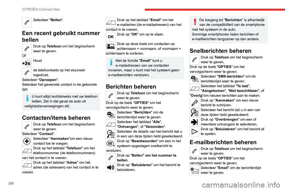 CITROEN JUMPER SPACETOURER 2021  Instructieboekjes (in Dutch) 300
CITROËN Connect Nav
Selecteer "Bellen". 
Een recent gebruikt nummer 
bellen
Druk op Telefoon om het beginscherm 
weer te geven.
Of
Houd 
de telefoontoets op het stuurwiel 
ingedrukt.
Sele