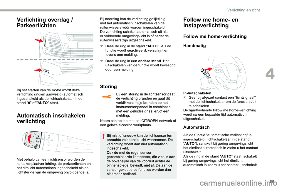 CITROEN JUMPER SPACETOURER 2020  Instructieboekjes (in Dutch) 99
Verlichting overdag / 
Parkeerlichten
Bij het starten van de motor wordt deze 
verlichting (indien aanwezig) automatisch 
ingeschakeld als de lichtschakelaar in de 
stand  "0 " of " AUT