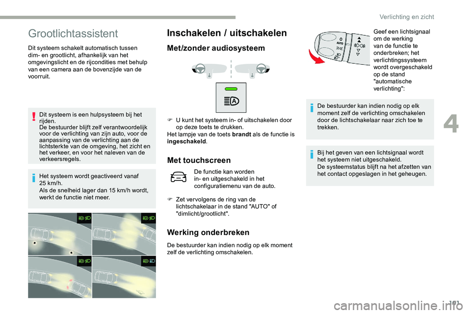 CITROEN JUMPER SPACETOURER 2020 Instructieboekjes (in Dutch) 101
Grootlichtassistent
Dit systeem schakelt automatisch tussen
dim- en grootlicht, afhankelijk van het
omgevingslicht en de rijcondities met behulp
van een camera aan de bovenzijde van de
voorrui CITROEN JUMPER SPACETOURER 2020 Instructieboekjes (in Dutch) 101
Grootlichtassistent
Dit systeem schakelt automatisch tussen
dim- en grootlicht, afhankelijk van het
omgevingslicht en de rijcondities met behulp
van een camera aan de bovenzijde van de
voorrui
