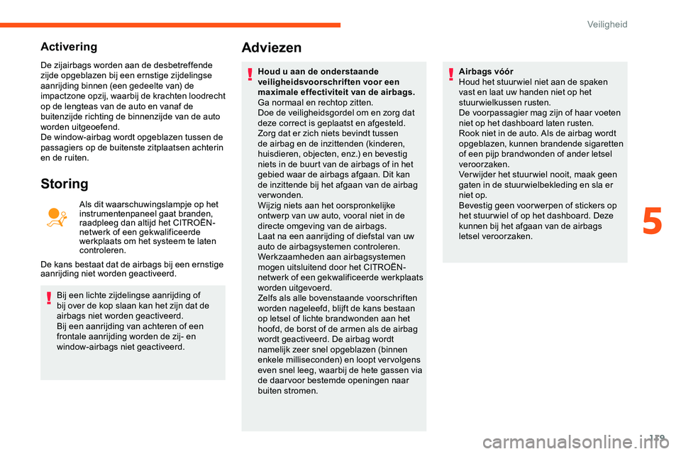 CITROEN JUMPER SPACETOURER 2020  Instructieboekjes (in Dutch) 119
Activering
De zijairbags worden aan de desbetreffende 
zijde opgeblazen bij een ernstige zijdelingse 
aanrijding binnen (een gedeelte van) de 
impactzone opzij, waarbij de krachten loodrecht 
op d