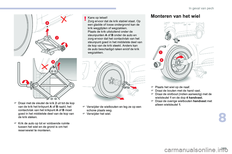 CITROEN JUMPER SPACETOURER 2020 Instructieboekjes (in Dutch) 209
F Draai met de sleutel de krik 2 uit tot de kop van de krik het krikpunt A of B raakt; het
contactvlak van het krikpunt A of B moet
goed in het middelste deel van de kop van
de krik steken.
F
CITROEN JUMPER SPACETOURER 2020 Instructieboekjes (in Dutch) 209
F Draai met de sleutel de krik 2 uit tot de kop van de krik het krikpunt A of B raakt; het
contactvlak van het krikpunt A of B moet
goed in het middelste deel van de kop van
de krik steken.
F
