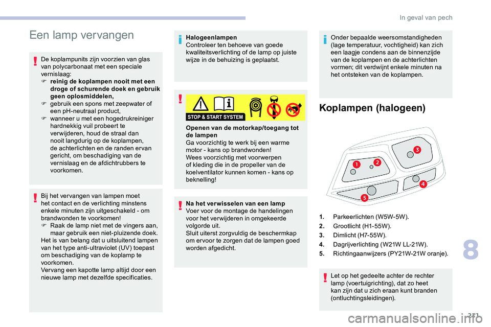 CITROEN JUMPER SPACETOURER 2020 Instructieboekjes (in Dutch) 211
Een lamp vervangen
De koplampunits zijn voorzien van glas
van polycarbonaat met een speciale
vernislaag:
F
r
einig de koplampen nooit met een
droge of schurende doek en gebruik
geen oplosmid CITROEN JUMPER SPACETOURER 2020 Instructieboekjes (in Dutch) 211
Een lamp vervangen
De koplampunits zijn voorzien van glas
van polycarbonaat met een speciale
vernislaag:
F
r
einig de koplampen nooit met een
droge of schurende doek en gebruik
geen oplosmid