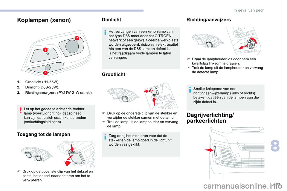 CITROEN JUMPER SPACETOURER 2020 Instructieboekjes (in Dutch) 213
Koplampen (xenon)
1.Grootlicht (H1-55W).
2. Dimlicht (D8S-25W).
3. Richtingaanwijzers (PY21W-21W oranje).
Let op het gedeelte achter de rechter
lamp (voertuigrichting), dat zo heet
kan zijn dat CITROEN JUMPER SPACETOURER 2020 Instructieboekjes (in Dutch) 213
Koplampen (xenon)
1.Grootlicht (H1-55W).
2. Dimlicht (D8S-25W).
3. Richtingaanwijzers (PY21W-21W oranje).
Let op het gedeelte achter de rechter
lamp (voertuigrichting), dat zo heet
kan zijn dat
