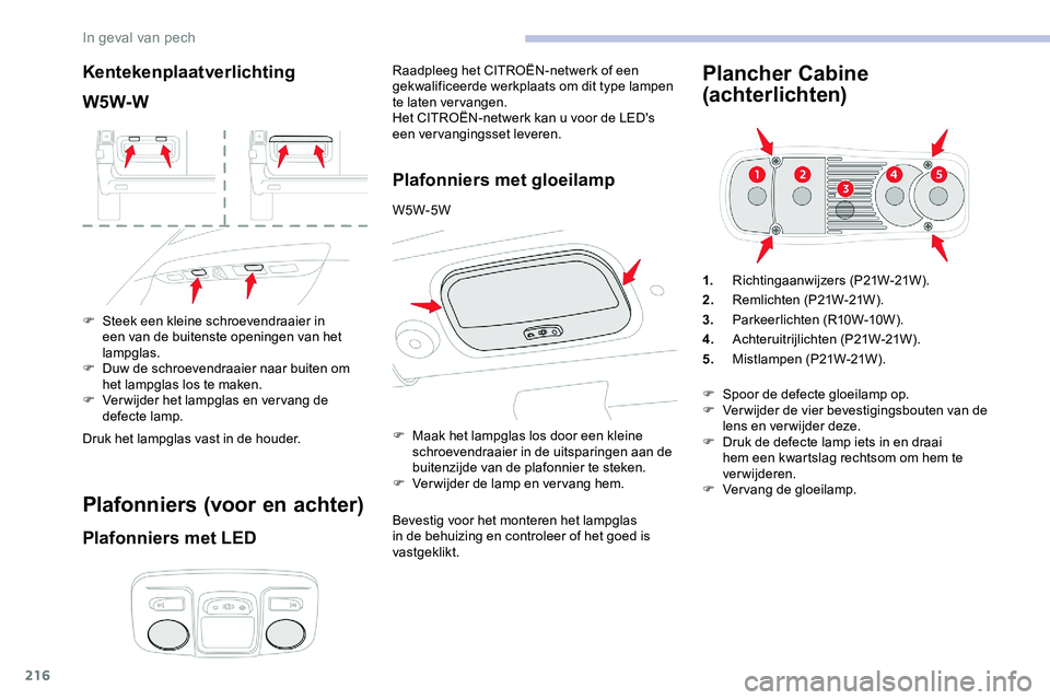 CITROEN JUMPER SPACETOURER 2020  Instructieboekjes (in Dutch) 216
Kentekenplaatverlichting
W5W-W
F Steek een kleine schroevendraaier in een van de buitenste openingen van het 
lampglas.
F
 
D
 uw de schroevendraaier naar buiten om 
het lampglas los te maken.
F
 