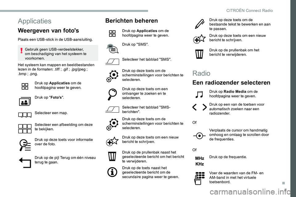 CITROEN JUMPER SPACETOURER 2020  Instructieboekjes (in Dutch) 5
Applicaties
Weergeven van foto's
Plaats een USB-stick in de USB-aansluiting.Gebruik geen USB-verdeelstekker, 
om beschadiging van het systeem te 
voorkomen.
Het systeem kan mappen en beeldbestan