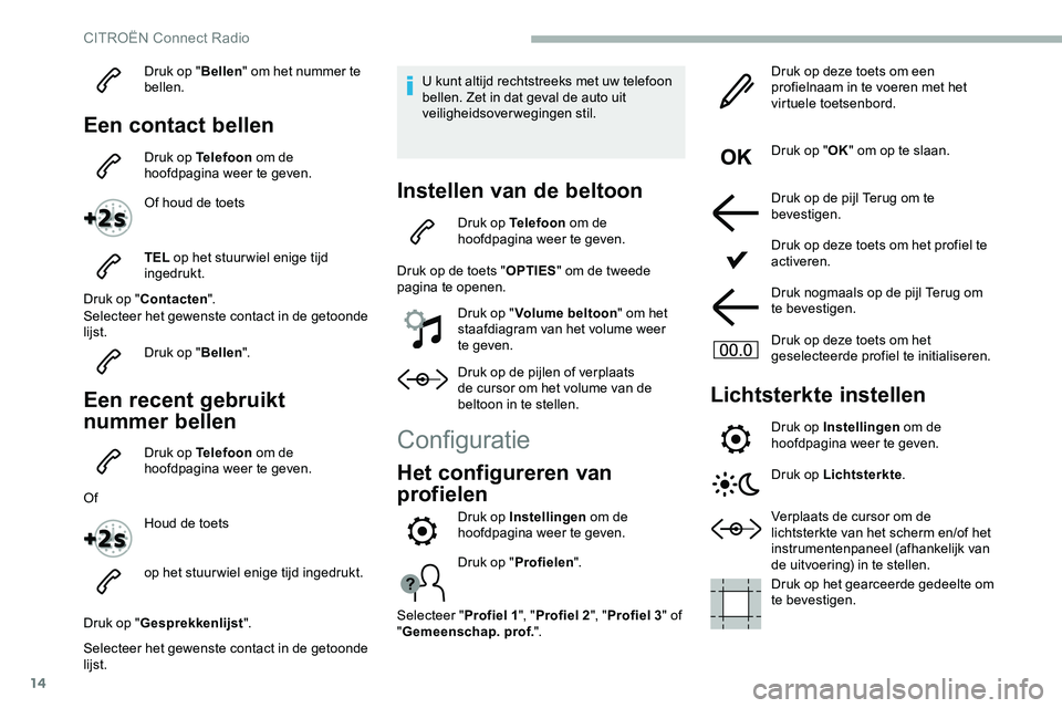 CITROEN JUMPER SPACETOURER 2020  Instructieboekjes (in Dutch) 14
Druk op "Bellen" om het nummer te 
bellen.
Een contact bellen
Druk op Telefoon  om de 
hoofdpagina weer te geven.
Of houd de toets
TEL  op het stuur wiel enige tijd 
ingedrukt.
Druk op "