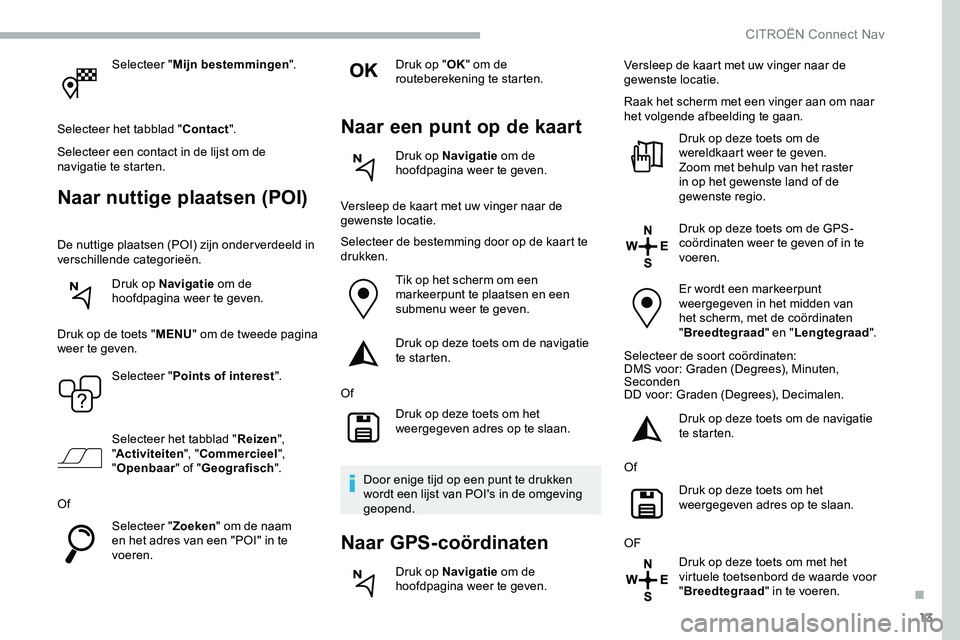 CITROEN JUMPER SPACETOURER 2020 Instructieboekjes (in Dutch) 13
Selecteer "Mijn bestemmingen ".
Selecteer het tabblad " Contact".
Selecteer een contact in de lijst om de
navigatie te starten.
Naar nuttige plaatsen (POI)
De nuttige plaatsen (POI CITROEN JUMPER SPACETOURER 2020 Instructieboekjes (in Dutch) 13
Selecteer "Mijn bestemmingen ".
Selecteer het tabblad " Contact".
Selecteer een contact in de lijst om de
navigatie te starten.
Naar nuttige plaatsen (POI)
De nuttige plaatsen (POI
