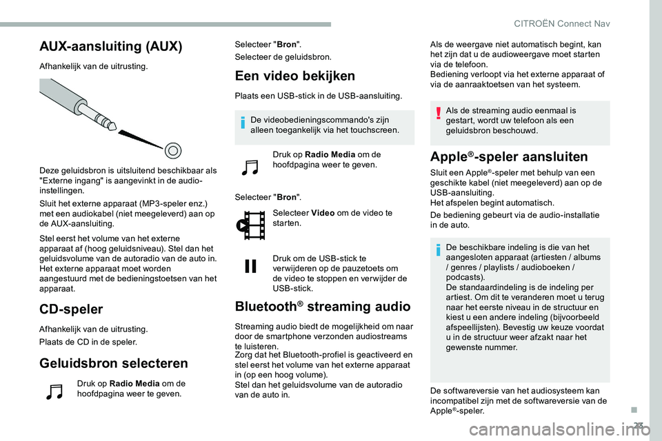 CITROEN JUMPER SPACETOURER 2020  Instructieboekjes (in Dutch) 23
AUX- aansluiting (AUX)
Afhankelijk van de uitrusting.
Deze geluidsbron is uitsluitend beschikbaar als 
"Externe ingang" is aangevinkt in de audio-
instellingen.
Sluit het externe apparaat (