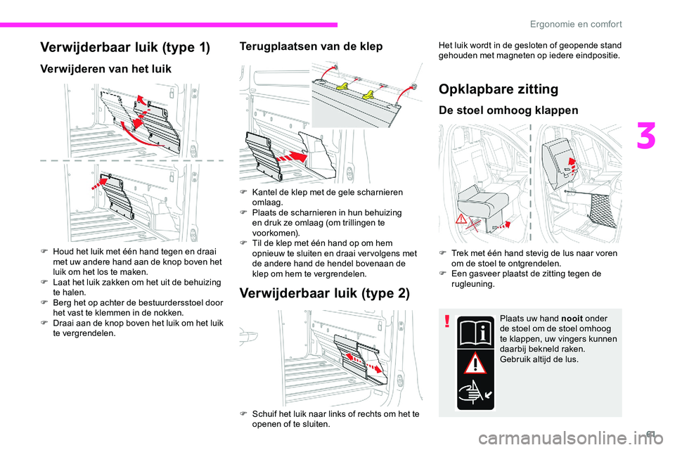 CITROEN JUMPER SPACETOURER 2020  Instructieboekjes (in Dutch) 61
Verwijderbaar luik (type 1)
Verwijderen van het luik
F Houd het luik met één hand tegen en draai met uw andere hand aan de knop boven het 
luik om het los te maken.
F
 
L
 aat het luik zakken om 