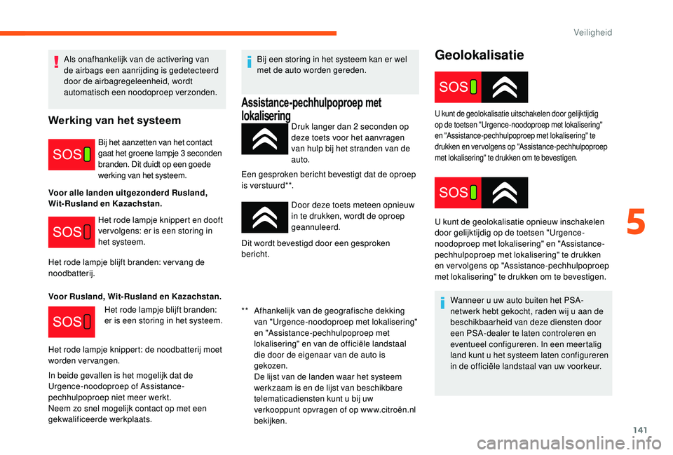 CITROEN JUMPER SPACETOURER 2018  Instructieboekjes (in Dutch) 141
Geolokalisatie
Druk langer dan 2 seconden op 
d eze toets voor het aanvragen 
van hulp bij het stranden van de 
auto.
Een gesproken bericht bevestigt dat de oproep 
is verstuurd**.
Door deze toets