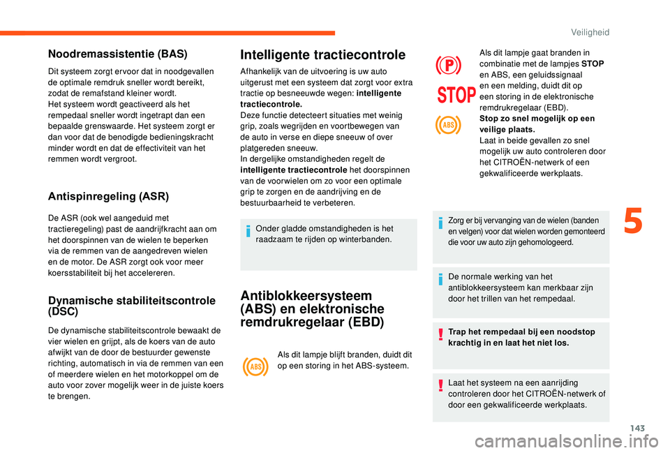 CITROEN JUMPER SPACETOURER 2018  Instructieboekjes (in Dutch) 143
Noodremassistentie (BAS)
Dit systeem zorgt er voor dat in noodgevallen 
de optimale remdruk sneller wordt bereikt, 
zodat de remafstand kleiner wordt.
Het systeem wordt geactiveerd als het 
remped