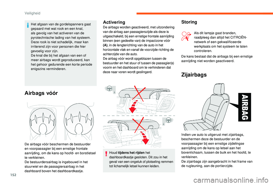 CITROEN JUMPER SPACETOURER 2018  Instructieboekjes (in Dutch) 152
Houd tijdens het rijden  het 
dashboardkastje gesloten. Dit zou in het 
geval van een ongeluk of plotseling remmen 
tot lichamelijk letsel kunnen leiden.
Airbags vóór
De airbags vóór bescherme