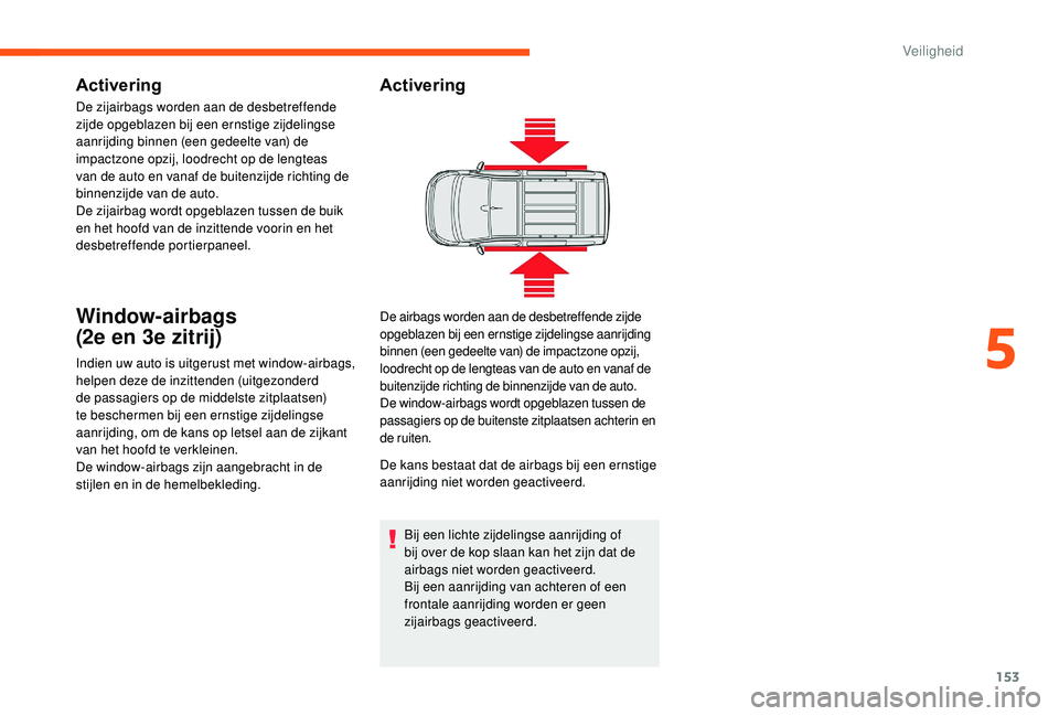 CITROEN JUMPER SPACETOURER 2018  Instructieboekjes (in Dutch) 153
Activering
De zijairbags worden aan de desbetreffende 
zijde opgeblazen bij een ernstige zijdelingse 
aanrijding binnen (een gedeelte van) de 
impactzone opzij, loodrecht op de lengteas 
van de au