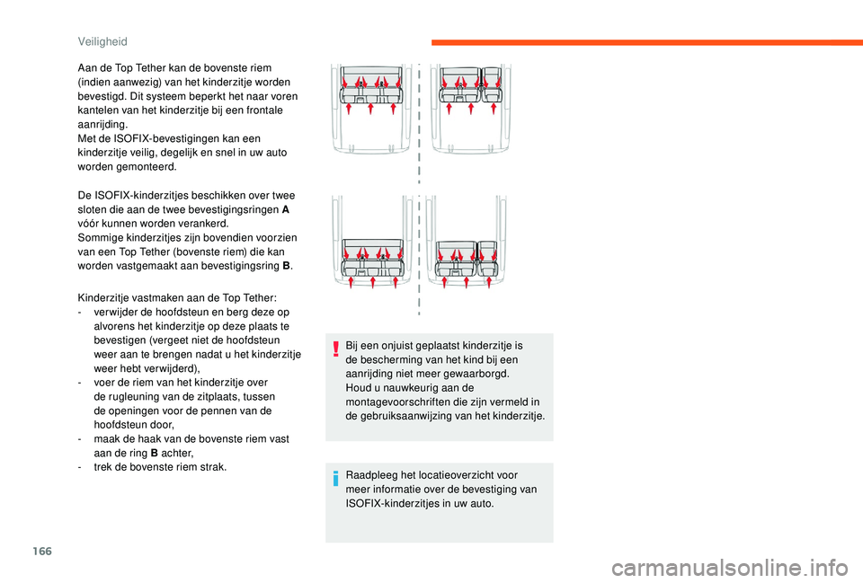 CITROEN JUMPER SPACETOURER 2018  Instructieboekjes (in Dutch) 166
Aan de Top Tether kan de bovenste riem 
(indien aanwezig) van het kinderzitje worden 
bevestigd. Dit systeem beperkt het naar voren 
kantelen van het kinderzitje bij een frontale 
aanrijding.
Met 