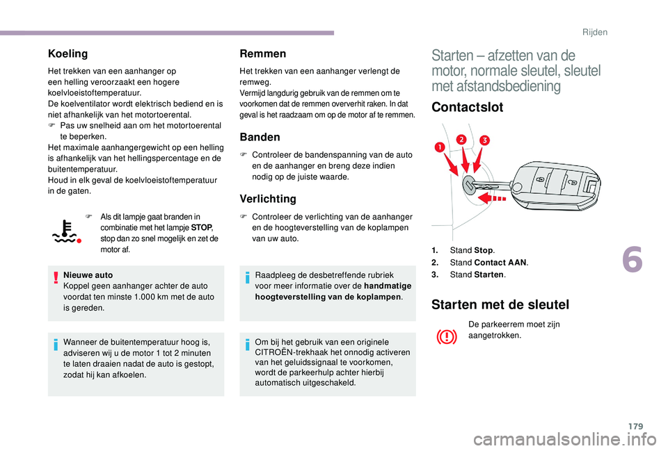 CITROEN JUMPER SPACETOURER 2018  Instructieboekjes (in Dutch) 179
Koeling
Het trekken van een aanhanger op 
een helling veroorzaakt een hogere 
koelvloeistoftemperatuur.
De koelventilator wordt elektrisch bediend en is 
niet afhankelijk van het motortoerental.
F
