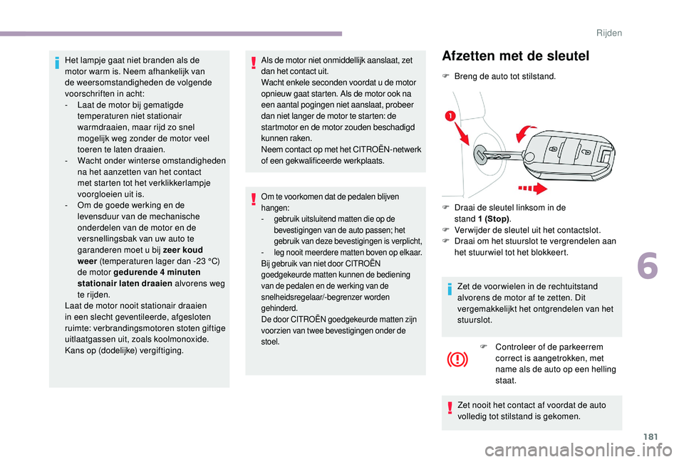 CITROEN JUMPER SPACETOURER 2018  Instructieboekjes (in Dutch) 181
Het lampje gaat niet branden als de 
motor warm is. Neem afhankelijk van 
de weersomstandigheden de volgende 
voorschriften in acht:
- 
L
 aat de motor bij gematigde 
temperaturen niet stationair 