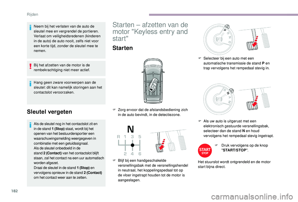 CITROEN JUMPER SPACETOURER 2018  Instructieboekjes (in Dutch) 182
Neem bij het verlaten van de auto de 
sleutel mee en vergrendel de portieren.
Verlaat om veiligheidsredenen (kinderen 
in de auto) de auto nooit, zelfs niet voor 
een korte tijd, zonder de sleutel