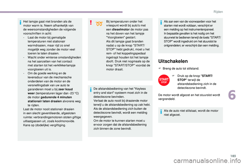 CITROEN JUMPER SPACETOURER 2018  Instructieboekjes (in Dutch) 183
Het lampje gaat niet branden als de 
motor warm is. Neem afhankelijk van 
de weersomstandigheden de volgende 
voorschriften in acht:
- 
L
 aat de motor bij gematigde 
temperaturen niet stationair 