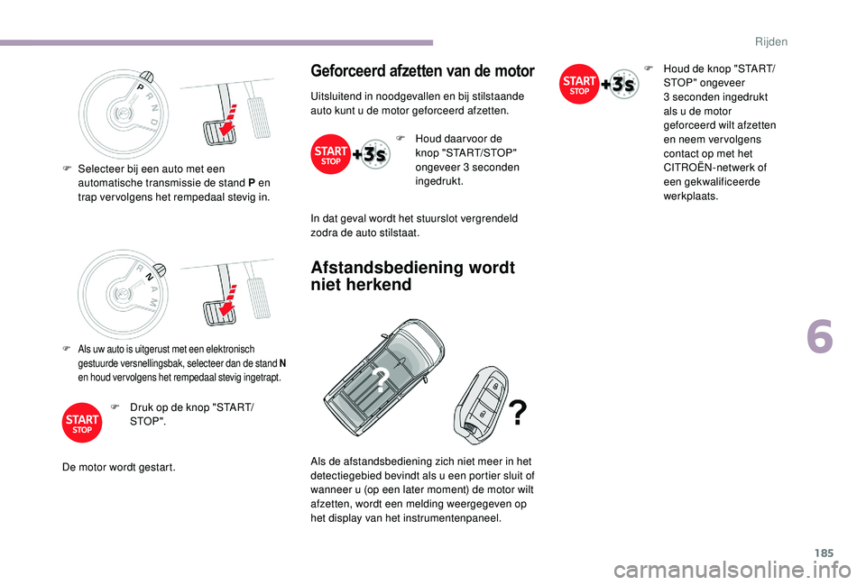 CITROEN JUMPER SPACETOURER 2018  Instructieboekjes (in Dutch) 185
F Als uw auto is uitgerust met een elektronisch gestuurde versnellingsbak, selecteer dan de stand N 
en houd vervolgens het rempedaal stevig ingetrapt.
F Druk op de knop "START/ STO P ".
D
