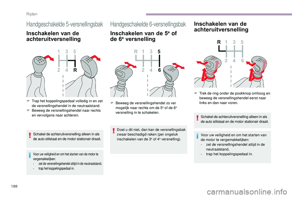 CITROEN JUMPER SPACETOURER 2018  Instructieboekjes (in Dutch) 188
Handgeschakelde 5-versnellingsbak
Inschakelen van de 
achteruitversnelling
Schakel de achteruitversnelling alleen in als 
de auto stilstaat en de motor stationair draait.
Voor uw veiligheid en om 