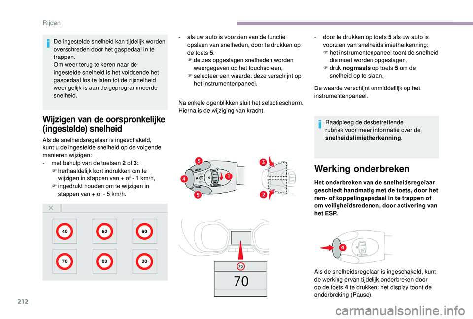CITROEN JUMPER SPACETOURER 2018  Instructieboekjes (in Dutch) 212
De ingestelde snelheid kan tijdelijk worden 
overschreden door het gaspedaal in te 
trappen.
Om weer terug te keren naar de 
ingestelde snelheid is het voldoende het 
gaspedaal los te laten tot de