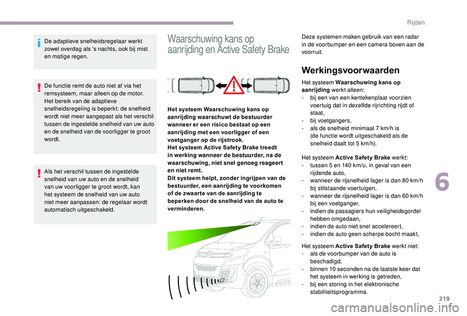 CITROEN JUMPER SPACETOURER 2018  Instructieboekjes (in Dutch) 219
De adaptieve snelheidsregelaar werkt 
zowel overdag als 's nachts, ook bij mist 
en matige regen.
De functie remt de auto niet af via het 
remsysteem, maar alleen op de motor.
Het bereik van d