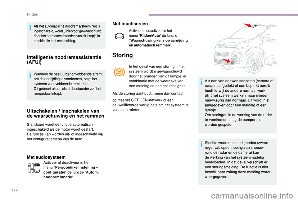 CITROEN JUMPER SPACETOURER 2018  Instructieboekjes (in Dutch) 222
Als het automatische noodremsysteem niet is 
ingeschakeld, wordt u hiervoor gewaarschuwd 
door het permanent branden van dit lampje in 
combinatie met een melding.
Intelligente noodremassistentie 