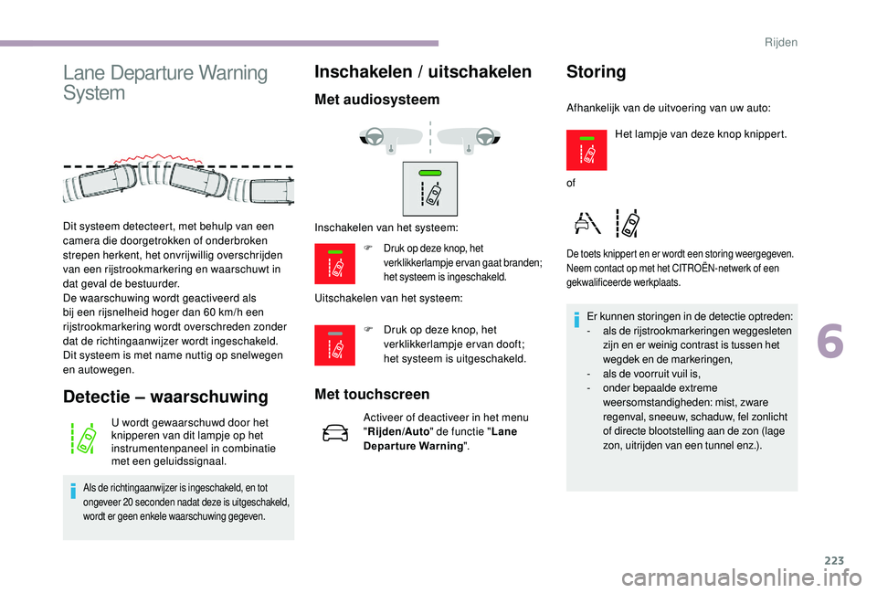 CITROEN JUMPER SPACETOURER 2018  Instructieboekjes (in Dutch) 223
Lane Departure Warning 
System
Detectie – waarschuwing
U wordt gewaarschuwd door het 
knipperen van dit lampje op het 
instrumentenpaneel in combinatie 
met een geluidssignaal.
Als de richtingaa