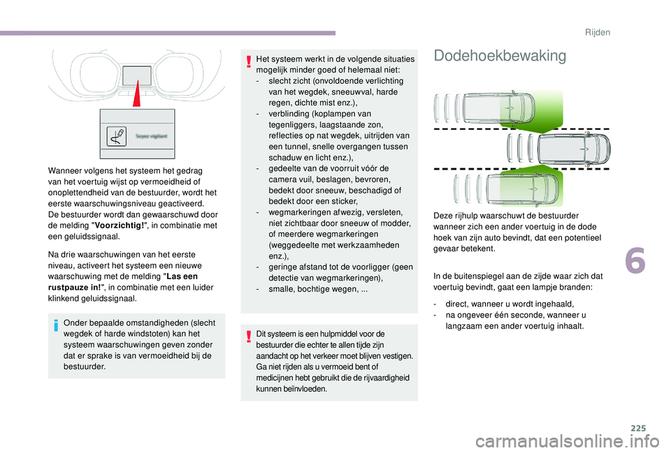 CITROEN JUMPER SPACETOURER 2018  Instructieboekjes (in Dutch) 225
Wanneer volgens het systeem het gedrag 
van het voertuig wijst op vermoeidheid of 
onoplettendheid van de bestuurder, wordt het 
eerste waarschuwingsniveau geactiveerd.
De bestuurder wordt dan gew