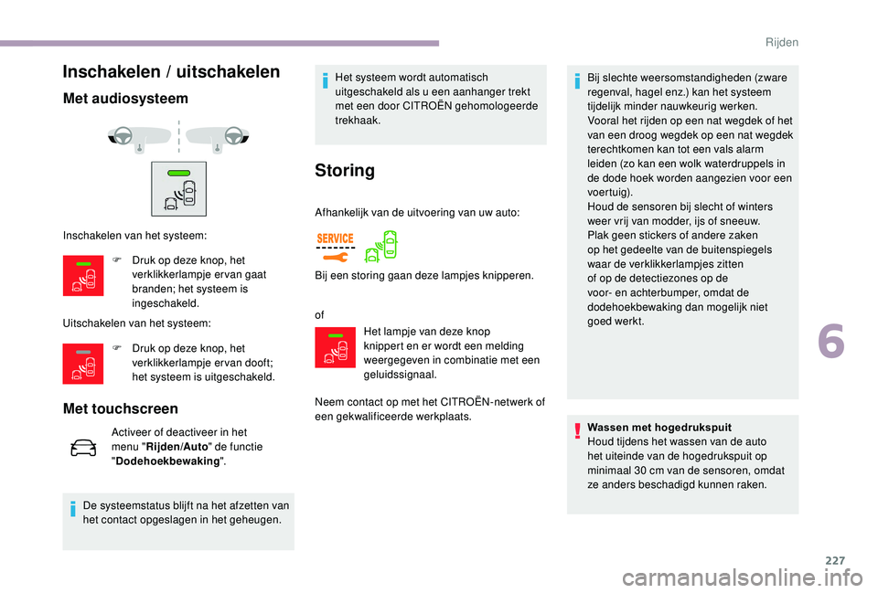 CITROEN JUMPER SPACETOURER 2018  Instructieboekjes (in Dutch) 227
Met audiosysteem
Uitschakelen van het systeem:
Met touchscreen
Activeer of deactiveer in het 
menu "Rijden/Auto " de functie 
" Dodehoekbewaking ".
De systeemstatus blijft na het a