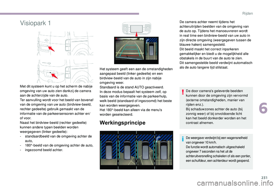 CITROEN JUMPER SPACETOURER 2018  Instructieboekjes (in Dutch) 231
Visiopark 1
Werkingsprincipe
De door camera's geleverde beelden 
kunnen door de omgeving zijn ver vormd 
(externe omstandigheden, manier van 
rijden enz.).
Bij schaduwzones achter de auto (bij