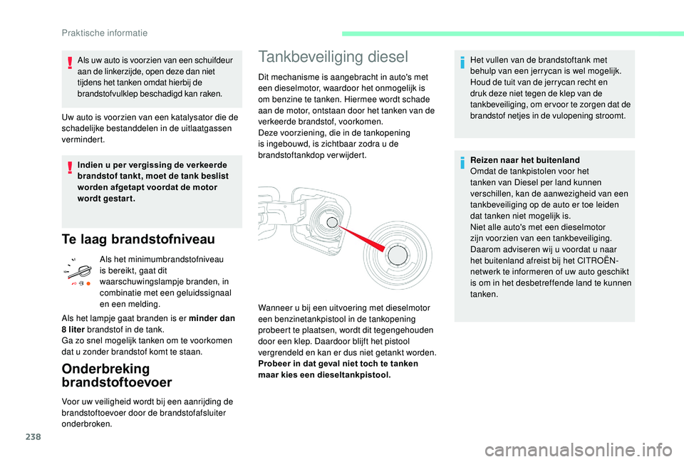 CITROEN JUMPER SPACETOURER 2018  Instructieboekjes (in Dutch) 238
Als uw auto is voorzien van een schuifdeur 
aan de linkerzijde, open deze dan niet 
tijdens het tanken omdat hierbij de 
brandstofvulklep beschadigd kan raken.
Uw auto is voorzien van een katalysa