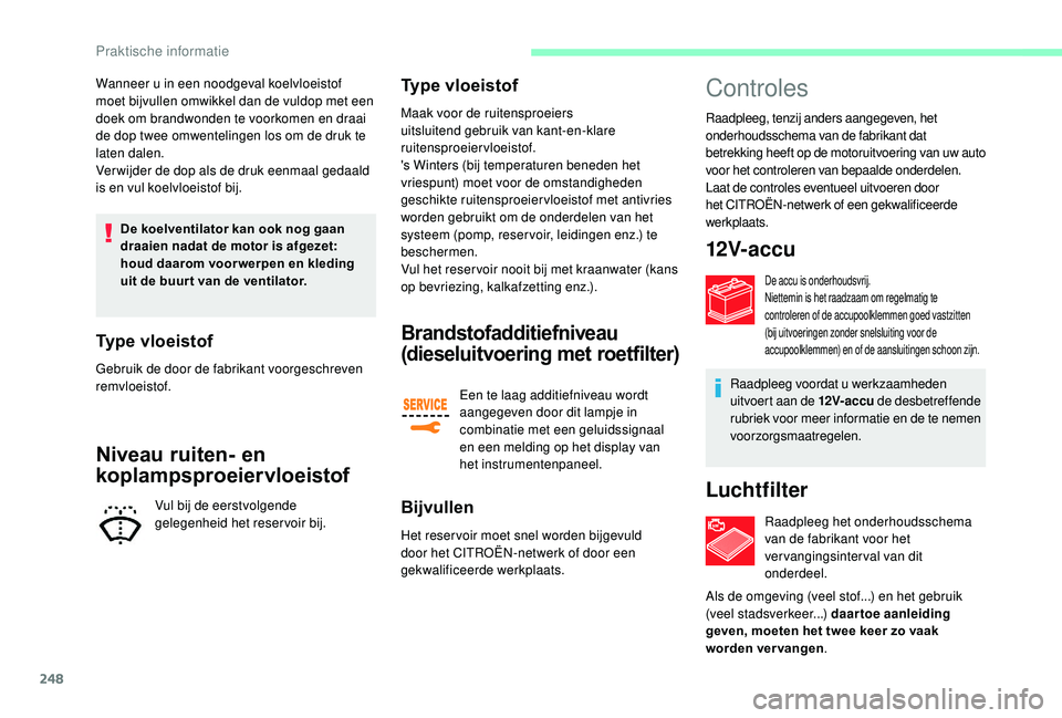 CITROEN JUMPER SPACETOURER 2018  Instructieboekjes (in Dutch) 248
Wanneer u in een noodgeval koelvloeistof 
moet bijvullen omwikkel dan de vuldop met een 
doek om brandwonden te voorkomen en draai 
de dop twee omwentelingen los om de druk te 
laten dalen.
Ver wi