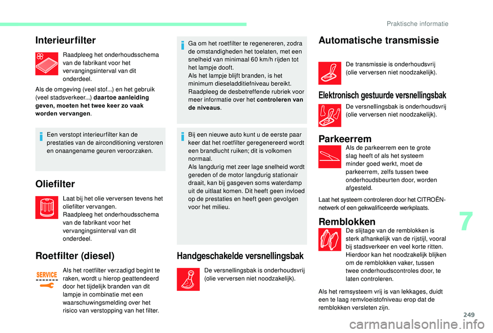 CITROEN JUMPER SPACETOURER 2018  Instructieboekjes (in Dutch) 249
Interieurfilter
Raadpleeg het onderhoudsschema 
van de fabrikant voor het 
vervangingsinterval van dit 
onderdeel.
Als de omgeving (veel stof...) en het gebruik 
(veel stadsverkeer...) daartoe aan