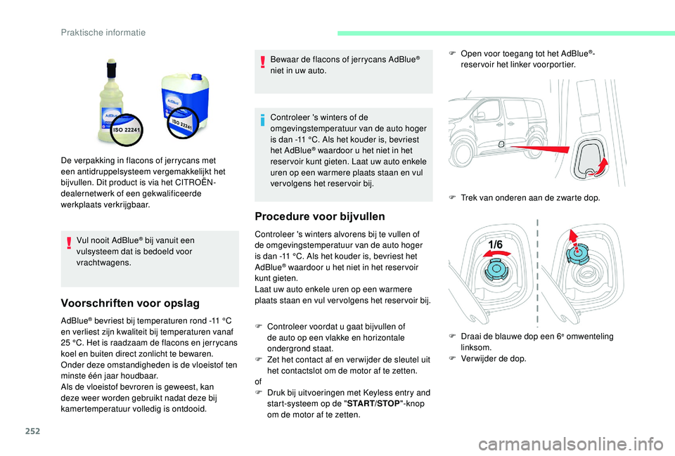 CITROEN JUMPER SPACETOURER 2018  Instructieboekjes (in Dutch) 252
Vul nooit AdBlue® bij vanuit een 
vulsysteem dat is bedoeld voor 
vrachtwagens.
Voorschriften voor opslag
AdBlue® bevriest bij temperaturen rond -11 °C 
e
n verliest zijn kwaliteit bij temperat