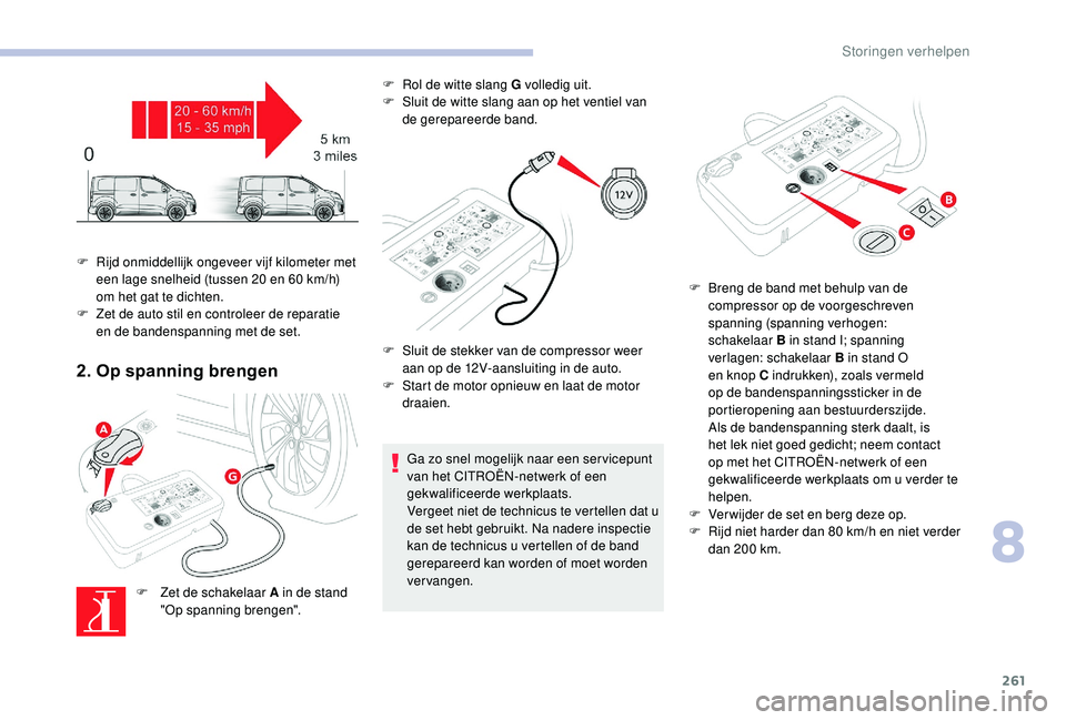 CITROEN JUMPER SPACETOURER 2018 Instructieboekjes (in Dutch) 261
2. Op spanning brengen
F Zet de schakelaar A in de stand "Op spanning brengen". F
R
ol de witte slang G volledig uit.
F
S
luit de witte slang aan op het ventiel van
de gerepareerde CITROEN JUMPER SPACETOURER 2018 Instructieboekjes (in Dutch) 261
2. Op spanning brengen
F Zet de schakelaar A in de stand "Op spanning brengen". F
R
ol de witte slang G volledig uit.
F
S
luit de witte slang aan op het ventiel van
de gerepareerde