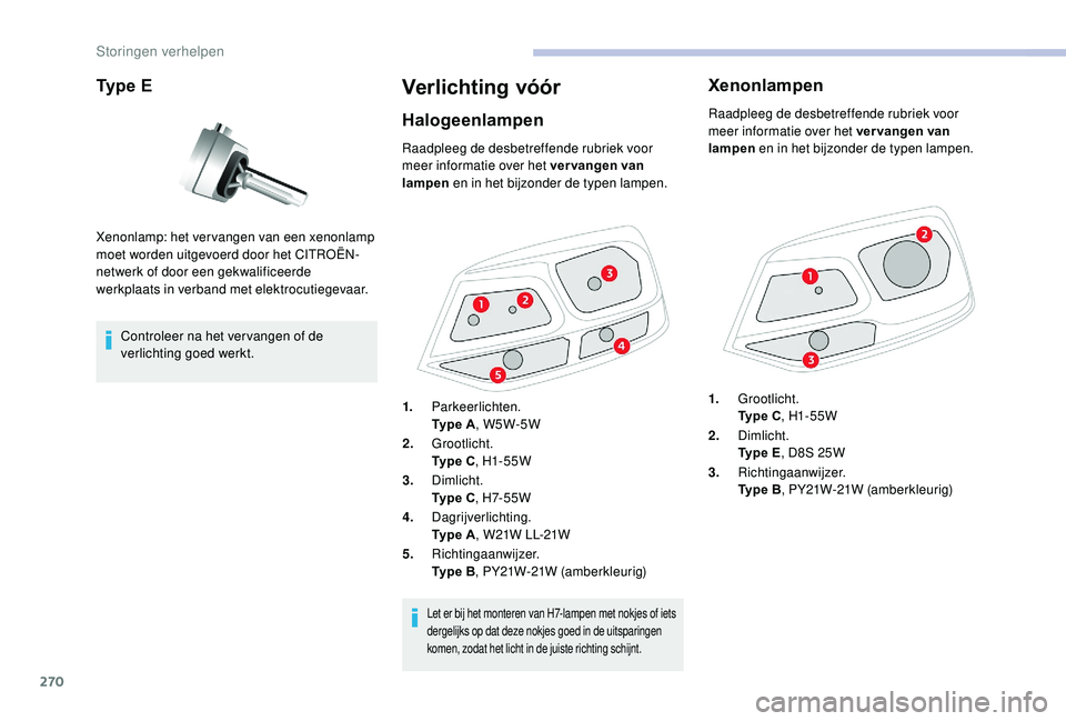 CITROEN JUMPER SPACETOURER 2018 Instructieboekjes (in Dutch) 270
Type E
Controleer na het ver vangen of de
verlichting goed werkt.
Verlichting vóór
Halogeenlampen
Xenonlamp: het vervangen van een xenonlamp
moet worden uitgevoerd door het CITROËN-
netwerk o CITROEN JUMPER SPACETOURER 2018 Instructieboekjes (in Dutch) 270
Type E
Controleer na het ver vangen of de
verlichting goed werkt.
Verlichting vóór
Halogeenlampen
Xenonlamp: het vervangen van een xenonlamp
moet worden uitgevoerd door het CITROËN-
netwerk o