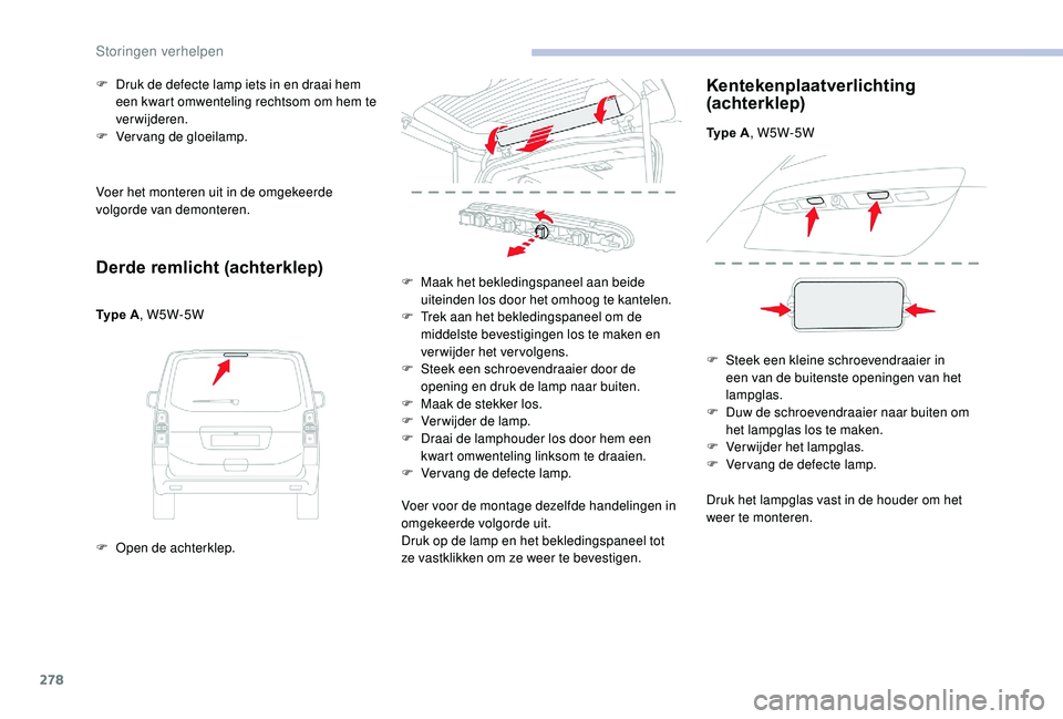 CITROEN JUMPER SPACETOURER 2018 Instructieboekjes (in Dutch) 278
Voer het monteren uit in de omgekeerde
volgorde van demonteren.
Derde remlicht (achterklep)
Type A, W5W-5W
F
O
pen de achterklep.
F
D
ruk de defecte lamp iets in en draai hem
een kwart omw CITROEN JUMPER SPACETOURER 2018 Instructieboekjes (in Dutch) 278
Voer het monteren uit in de omgekeerde
volgorde van demonteren.
Derde remlicht (achterklep)
Type A, W5W-5W
F
O
pen de achterklep.
F
D
ruk de defecte lamp iets in en draai hem
een kwart omw