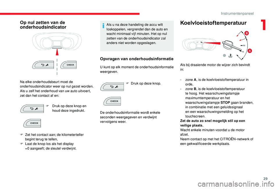 CITROEN JUMPER SPACETOURER 2018  Instructieboekjes (in Dutch) 29
Op nul zetten van de 
onderhoudsindicator
Na elke onderhoudsbeurt moet de 
onderhoudsindicator weer op nul gezet worden.
Als u zelf het onderhoud van uw auto uitvoert, 
zet dan het contact af en:F
