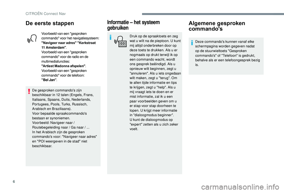 CITROEN JUMPER SPACETOURER 2018  Instructieboekjes (in Dutch) 6
De eerste stappen
Voorbeeld van een "gesproken 
commando" voor het navigatiesysteem:
"Navigeer naar adres" "Kerkstraat 
11
 
Amsterdam" .
Voorbeeld van een "gesproken 
co