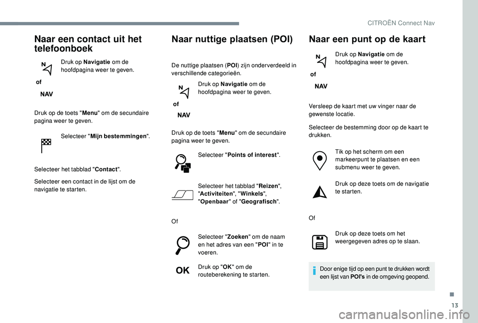 CITROEN JUMPER SPACETOURER 2018  Instructieboekjes (in Dutch) 13
Naar een contact uit het 
telefoonboek
 of Druk op Navigatie
 om de 
hoofdpagina weer te geven.
Druk op de toets " Menu" om de secundaire 
pagina weer te geven.
Selecteer " Mijn bestemm