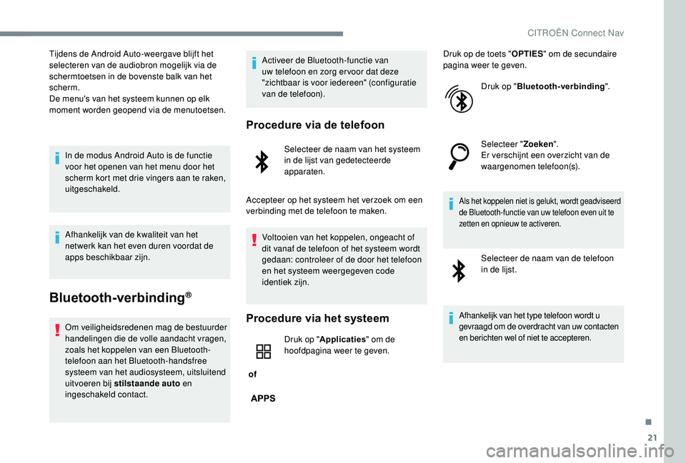 CITROEN JUMPER SPACETOURER 2018  Instructieboekjes (in Dutch) 21
Tijdens de Android Auto-weergave blijft het 
selecteren van de audiobron mogelijk via de 
schermtoetsen in de bovenste balk van het 
scherm.
De menu's van het systeem kunnen op elk 
moment word