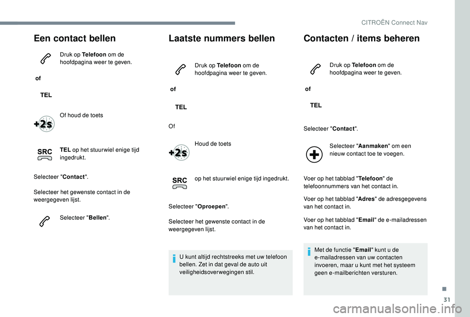 CITROEN JUMPER SPACETOURER 2018  Instructieboekjes (in Dutch) 31
Een contact bellen
 of Druk op Telefoon
 om de 
hoofdpagina weer te geven.
Of houd de toets
TEL  op het stuur wiel enige tijd 
ingedrukt.
Selecteer " Contact".
Selecteer het gewenste contac