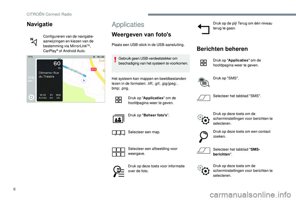 CITROEN JUMPER SPACETOURER 2018  Instructieboekjes (in Dutch) 6
Applicaties
Weergeven van foto's
Plaats een USB-stick in de USB-aansluiting.Gebruik geen USB-verdeelstekker om 
beschadiging van het systeem te voorkomen.
Het systeem kan mappen en beeldbestande