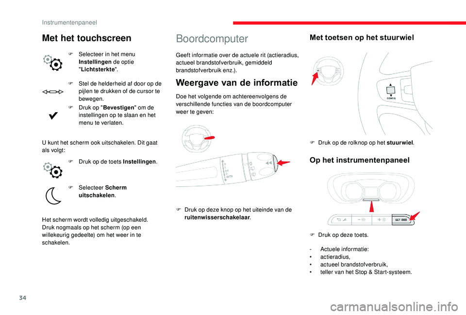 CITROEN JUMPER SPACETOURER 2018  Instructieboekjes (in Dutch) 34
F Stel de helderheid af door op de pijlen te drukken of de cursor te 
bewegen.
F
 
D
 ruk op " Bevestigen" om de 
instellingen op te slaan en het 
menu te verlaten.
Boordcomputer
Geeft info